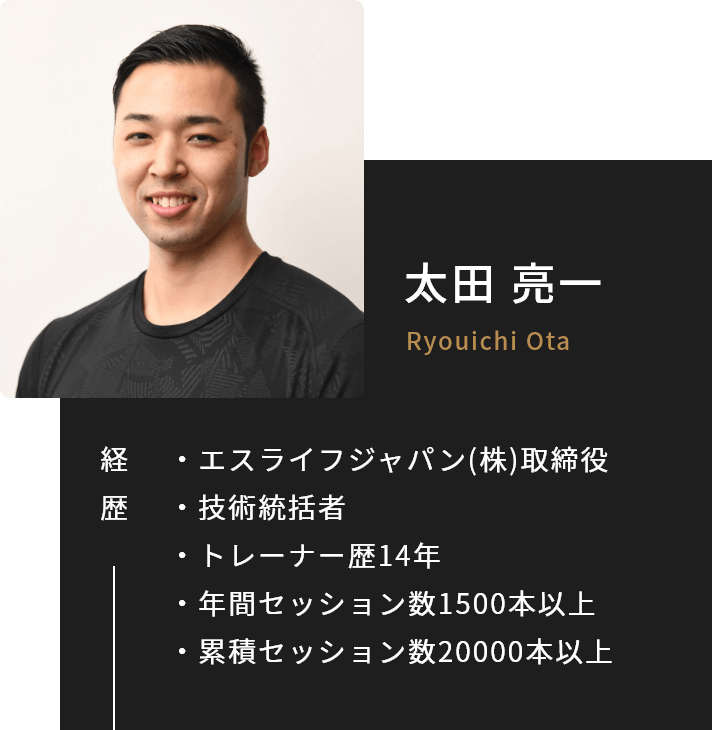 太田亮一　経歴：エスライフジャパン(株)取締役/技術統括者/トレーナー歴14年/年間セッション数1500本以上/累積セッション数20000本以上